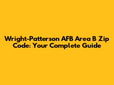 Wright-Patterson AFB Area B Zip Code: Your Complete Guide