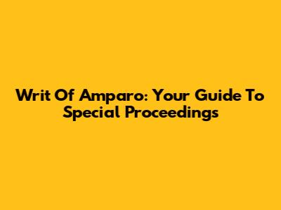 Writ Of Amparo: Your Guide To Special Proceedings