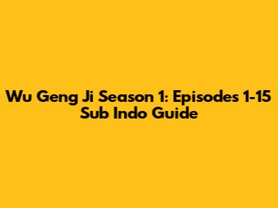 Wu Geng Ji Season 1: Episodes 1-15 Sub Indo Guide