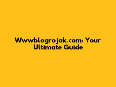 Wwwblogrojak.com: Your Ultimate Guide