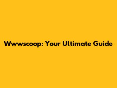 Wwwscoop: Your Ultimate Guide