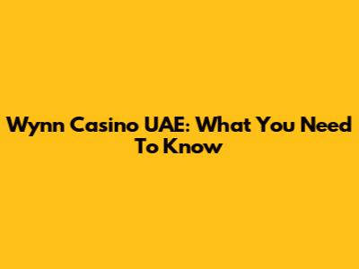 Wynn Casino UAE: What You Need To Know