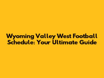 Wyoming Valley West Football Schedule: Your Ultimate Guide