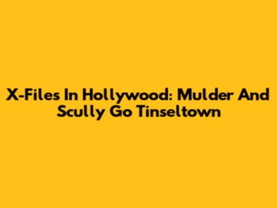 X-Files In Hollywood: Mulder And Scully Go Tinseltown