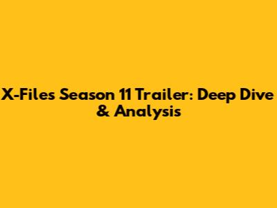 X-Files Season 11 Trailer: Deep Dive & Analysis