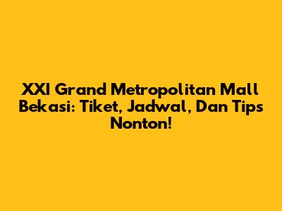 XXI Grand Metropolitan Mall Bekasi: Tiket, Jadwal, Dan Tips Nonton!
