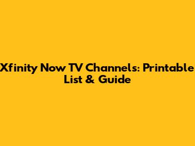 Xfinity Now TV Channels: Printable List & Guide