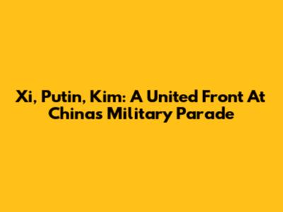 Xi, Putin, Kim: A United Front At China's Military Parade