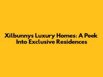 Xilbunny's Luxury Homes: A Peek Into Exclusive Residences
