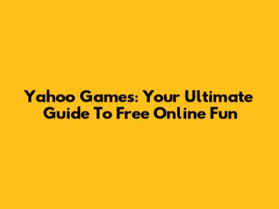 Yahoo Games: Your Ultimate Guide To Free Online Fun