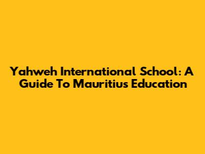 Yahweh International School: A Guide To Mauritius Education
