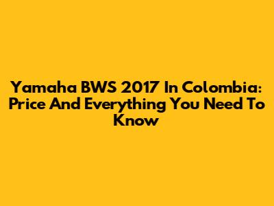 Yamaha BWS 2017 In Colombia: Price And Everything You Need To Know