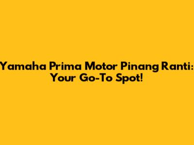 Yamaha Prima Motor Pinang Ranti: Your Go-To Spot!