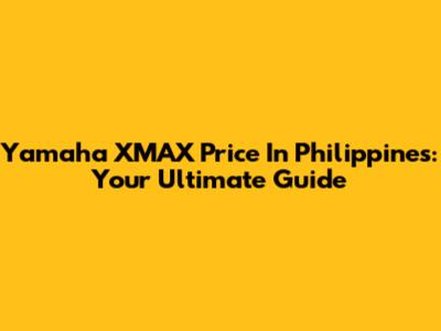 Yamaha XMAX Price In Philippines: Your Ultimate Guide
