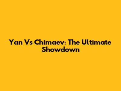 Yan Vs Chimaev: The Ultimate Showdown