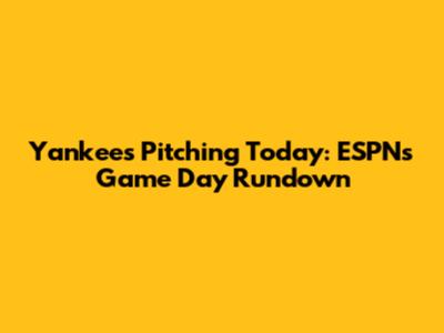 Yankees Pitching Today: ESPN's Game Day Rundown