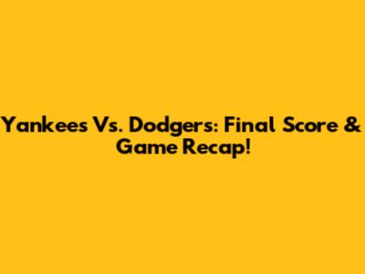 Yankees Vs. Dodgers: Final Score & Game Recap!