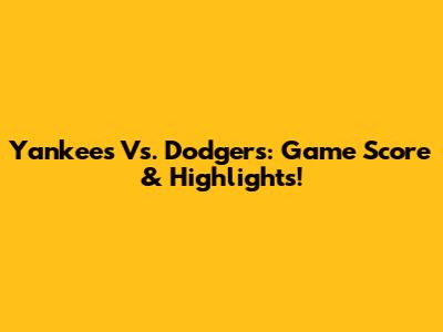 Yankees Vs. Dodgers: Game Score & Highlights!