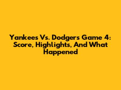 Yankees Vs. Dodgers Game 4: Score, Highlights, And What Happened