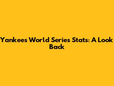 Yankees World Series Stats: A Look Back