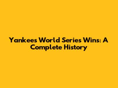 Yankees World Series Wins: A Complete History