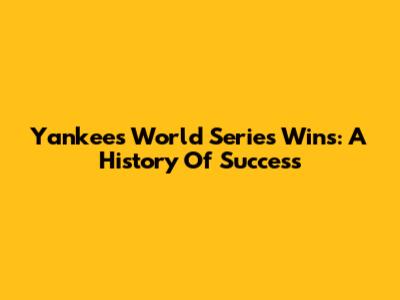 Yankees World Series Wins: A History Of Success