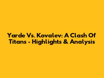 Yarde Vs. Kovalev: A Clash Of Titans - Highlights & Analysis