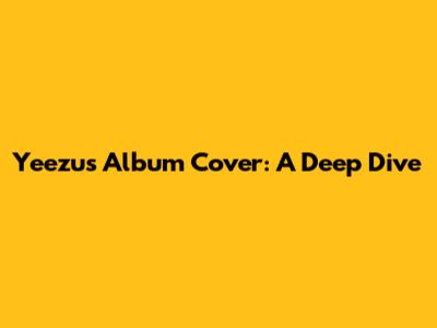 Yeezus Album Cover: A Deep Dive