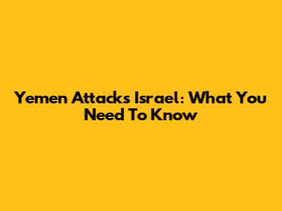 Yemen Attacks Israel: What You Need To Know
