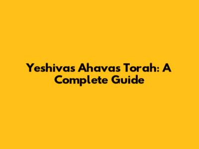 Yeshivas Ahavas Torah: A Complete Guide