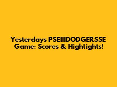 Yesterday's PSEIIIDODGERSSE Game: Scores & Highlights!