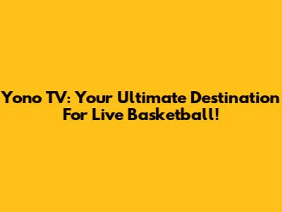 Yono TV: Your Ultimate Destination For Live Basketball!