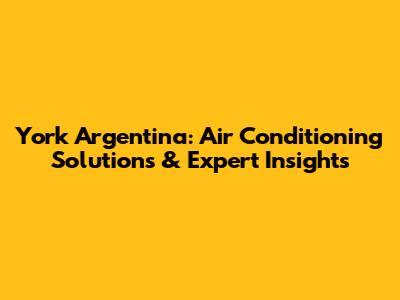 York Argentina: Air Conditioning Solutions & Expert Insights