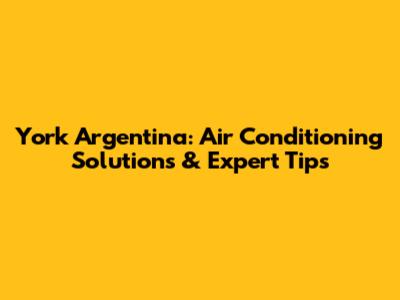 York Argentina: Air Conditioning Solutions & Expert Tips