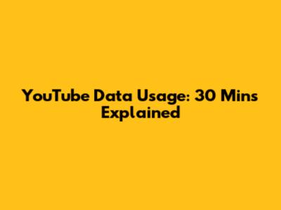 YouTube Data Usage: 30 Mins Explained