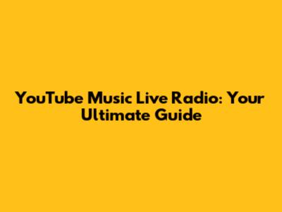 YouTube Music Live Radio: Your Ultimate Guide