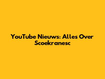 YouTube Nieuws: Alles Over Scoekranesc