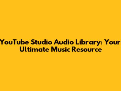 YouTube Studio Audio Library: Your Ultimate Music Resource