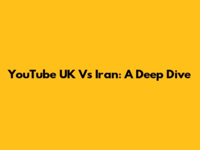 YouTube UK Vs Iran: A Deep Dive