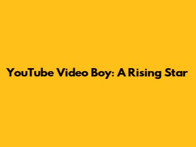 YouTube Video Boy: A Rising Star