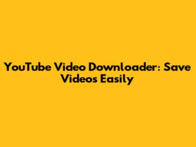 YouTube Video Downloader: Save Videos Easily