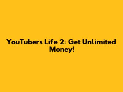 YouTubers Life 2: Get Unlimited Money!