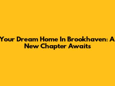 Your Dream Home In Brookhaven: A New Chapter Awaits