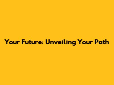Your Future: Unveiling Your Path