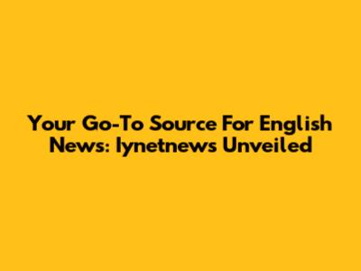 Your Go-To Source For English News: Iynetnews Unveiled
