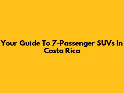 Your Guide To 7-Passenger SUVs In Costa Rica