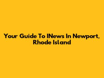Your Guide To INews In Newport, Rhode Island