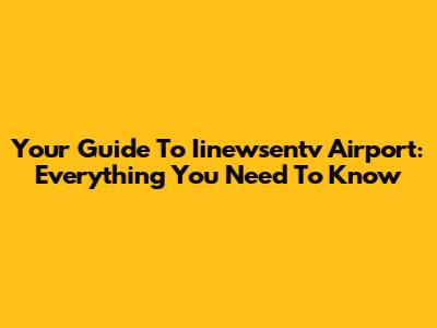 Your Guide To Iinewsentv Airport: Everything You Need To Know
