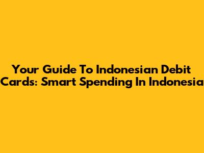 Your Guide To Indonesian Debit Cards: Smart Spending In Indonesia