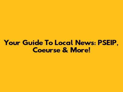 Your Guide To Local News: PSEIP, Coeurse & More!